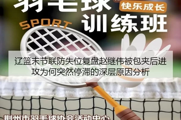 辽篮末节联防失位复盘赵继伟被包夹后进攻为何突然停滞的深层原因分析